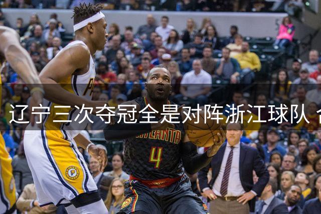 辽宁三次夺冠全是对阵浙江球队 合计12-0横扫